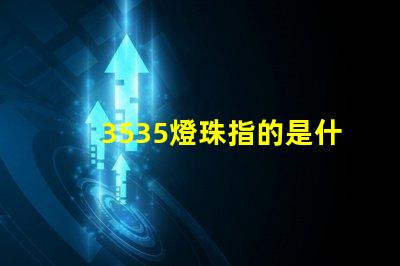 3535燈珠指的是什么 3535燈珠和2835燈珠區(qū)別